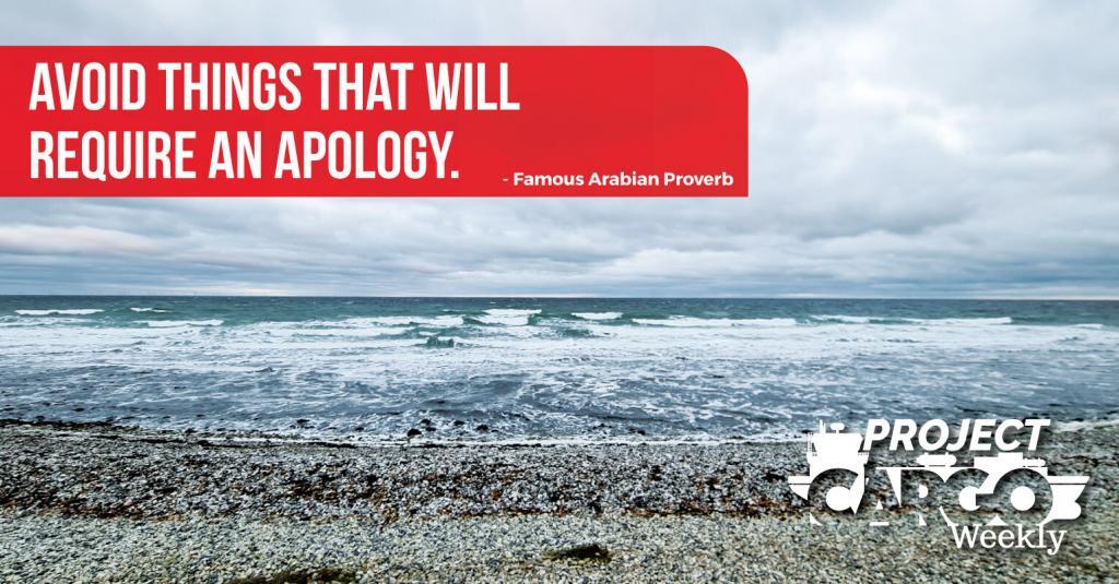 Avoid things that will  require an apology.